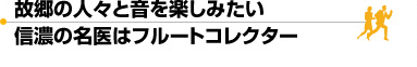 古郷の人々と音を楽しみたい。信濃の名医はフルートコレクター
