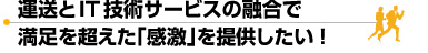 運送とIT技術のサービス融合で満足を超えた感激を提供したい!